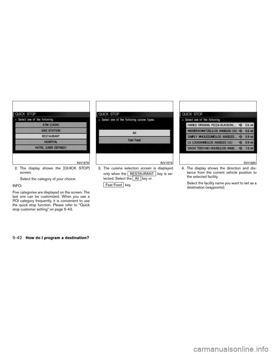 NISSAN XTERRA 2005 N50 / 2.G Owners Manual 2. The display shows the [QUICK STOP]
screen.
Select the category of your choice.
INFO:
Five categories are displayed on the screen. The
last one can be customized. When you use a
POI category frequen