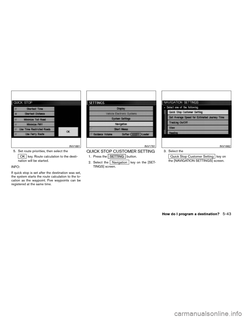NISSAN XTERRA 2005 N50 / 2.G Owners Manual 5. Set route priorities, then select the
OK key. Route calculation to the desti-
nation will be started.
INFO:
If quick stop is set after the destination was set,
the system starts the route calculati