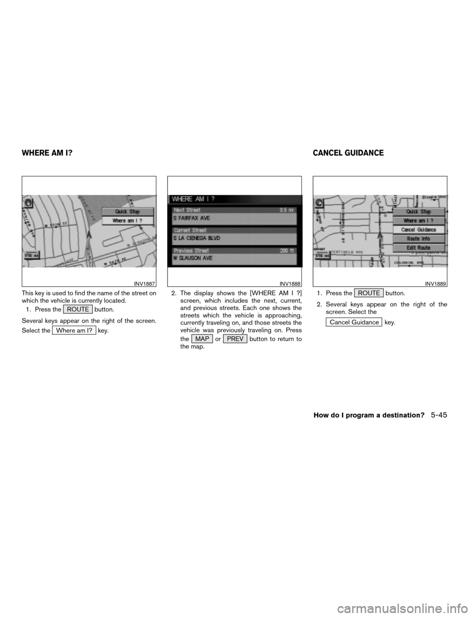 NISSAN XTERRA 2005 N50 / 2.G Owners Manual This key is used to find the name of the street on
which the vehicle is currently located.
1. Press the ROUTE button.
Several keys appear on the right of the screen.
Select the
Where am I? key.2. The 