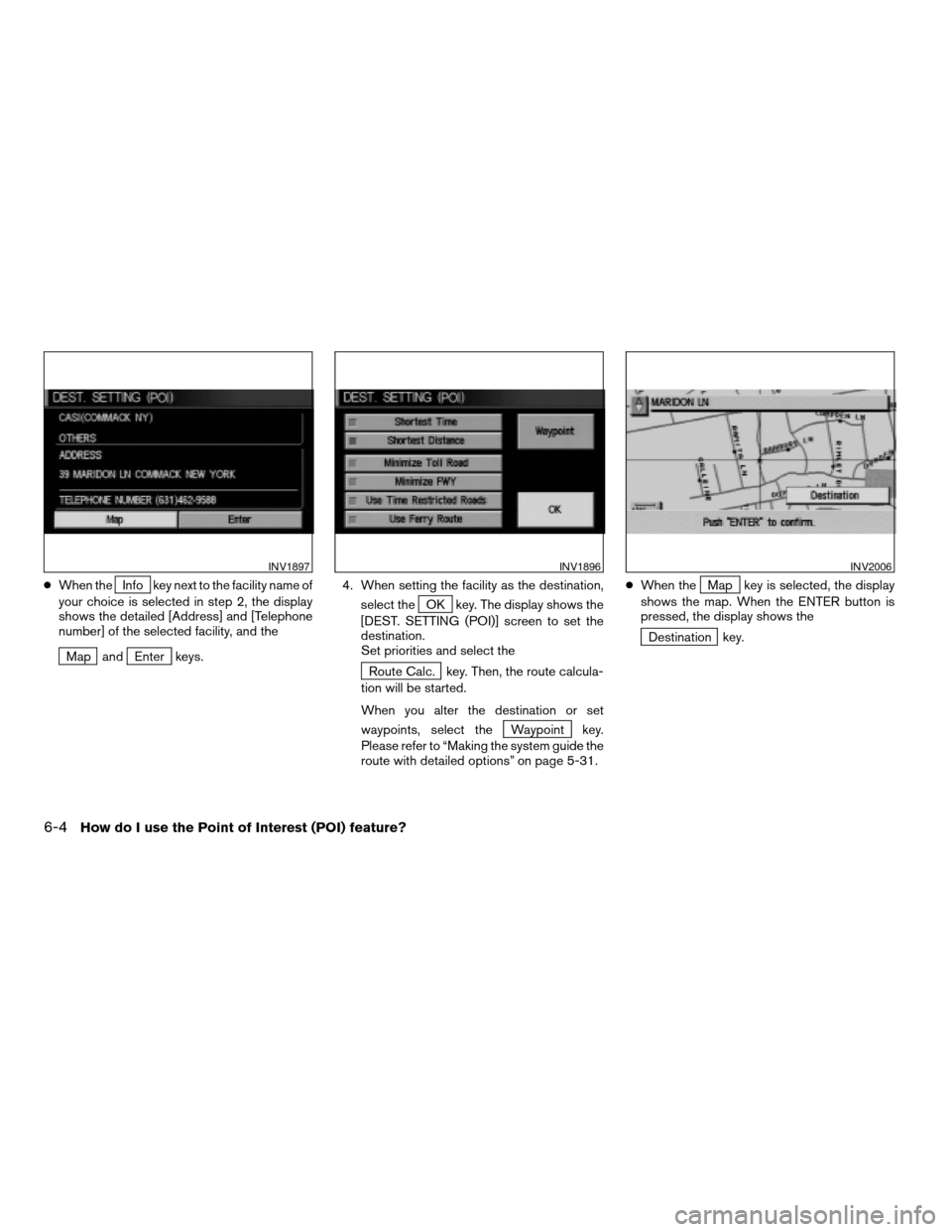 NISSAN MAXIMA 2005 A34 / 6.G Owners Manual cWhen theInfo key next to the facility name of
your choice is selected in step 2, the display
shows the detailed [Address] and [Telephone
number] of the selected facility, and the
Map andEnter keys.4.