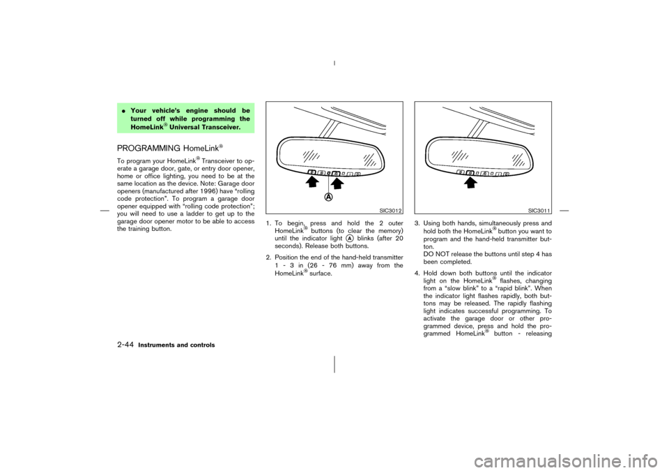 NISSAN 350Z 2006 Z33 Owners Manual Your vehicle’s engine should be
turned off while programming the
HomeLink
Universal Transceiver.
PROGRAMMING HomeLinkTo program your HomeLink
Transceiver to op-
erate a garage door, gate, or entry 