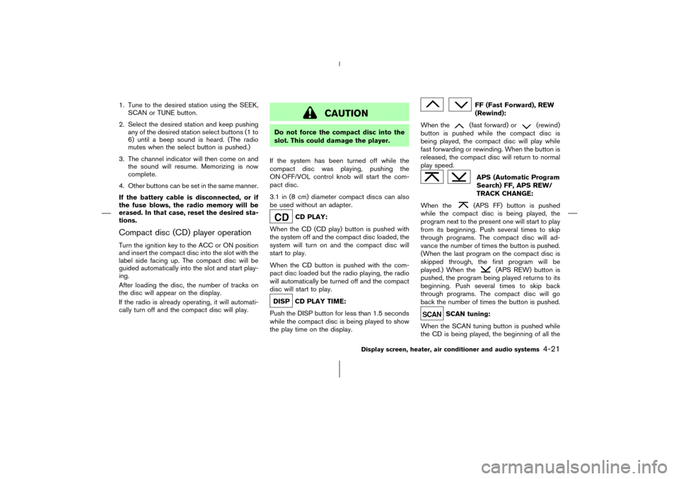 NISSAN 350Z 2006 Z33 Owners Manual 1. Tune to the desired station using the SEEK,
SCAN or TUNE button.
2. Select the desired station and keep pushing
any of the desired station select buttons (1 to
6) until a beep sound is heard. (The 