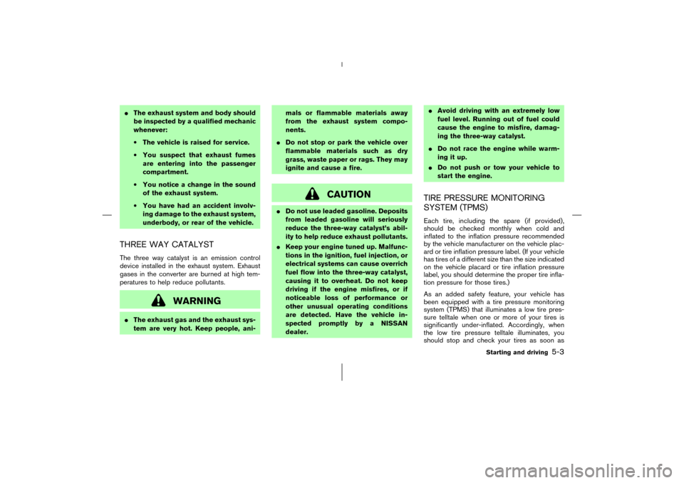 NISSAN 350Z 2006 Z33 Owners Manual The exhaust system and body should
be inspected by a qualified mechanic
whenever:
•The vehicle is raised for service.
•You suspect that exhaust fumes
are entering into the passenger
compartment.
