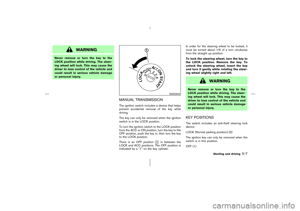 NISSAN 350Z 2006 Z33 Owners Manual WARNING
Never remove or turn the key to the
LOCK position while driving. The steer-
ing wheel will lock. This may cause the
driver to lose control of the vehicle and
could result in serious vehicle da
