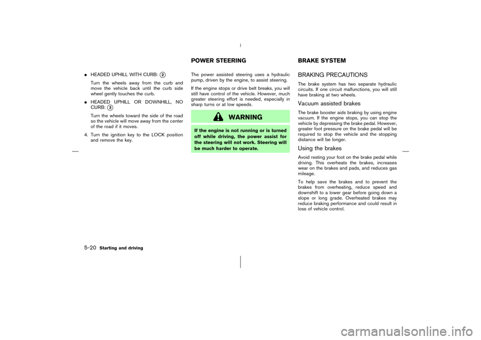 NISSAN 350Z 2006 Z33 Owners Manual HEADED UPHILL WITH CURB:
2
Turn the wheels away from the curband
move the vehicle back until the curb side
wheel gently touches the curb.
HEADED UPHILL OR DOWNHILL, NO
CURB:
3
Turn the wheels towa NISSAN 350Z 2006 Z33 Owners Manual HEADED UPHILL WITH CURB:
2
Turn the wheels away from the curband
move the vehicle back until the curb side
wheel gently touches the curb.
HEADED UPHILL OR DOWNHILL, NO
CURB:
3
Turn the wheels towa