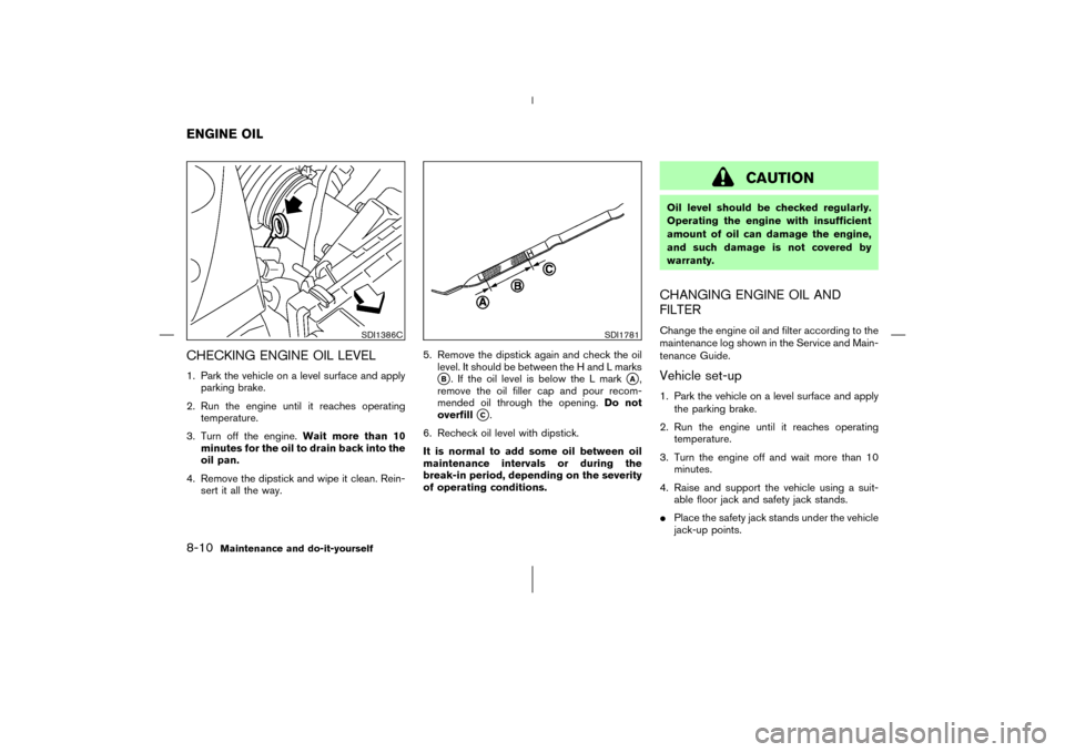 NISSAN 350Z 2006 Z33 Owners Manual CHECKING ENGINE OIL LEVEL1. Park the vehicle on a level surface and apply
parking brake.
2. Run the engine until it reaches operating
temperature.
3. Turn off the engine.Wait more than 10
minutes for NISSAN 350Z 2006 Z33 Owners Manual CHECKING ENGINE OIL LEVEL1. Park the vehicle on a level surface and apply
parking brake.
2. Run the engine until it reaches operating
temperature.
3. Turn off the engine.Wait more than 10
minutes for