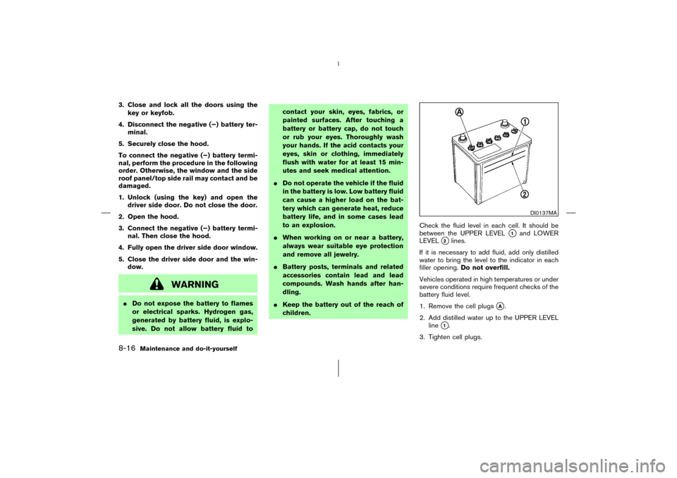 NISSAN 350Z 2006 Z33 Owners Manual 3. Close and lock all the doors using the
key or keyfob.
4. Disconnect the negative (−) battery ter-
minal.
5. Securely close the hood.
To connect the negative (−) battery termi-
nal, perform the NISSAN 350Z 2006 Z33 Owners Manual 3. Close and lock all the doors using the
key or keyfob.
4. Disconnect the negative (−) battery ter-
minal.
5. Securely close the hood.
To connect the negative (−) battery termi-
nal, perform the