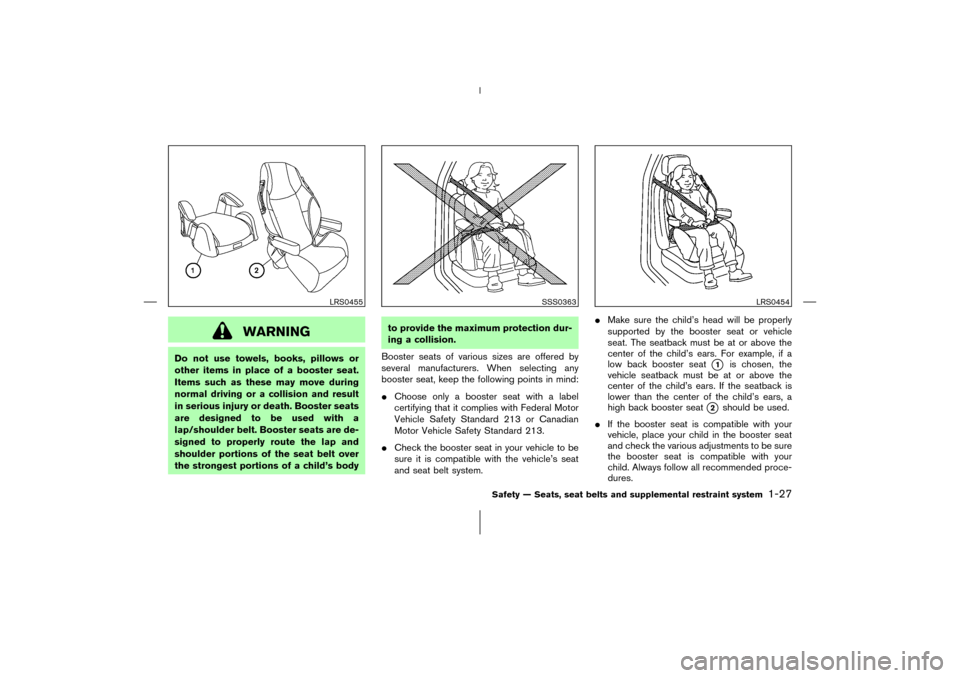 NISSAN 350Z 2006 Z33 Owners Manual WARNING
Do not use towels, books, pillows or
other items in place of a booster seat.
Items such as these may move during
normal driving or a collision and result
in serious injury or death. Booster se