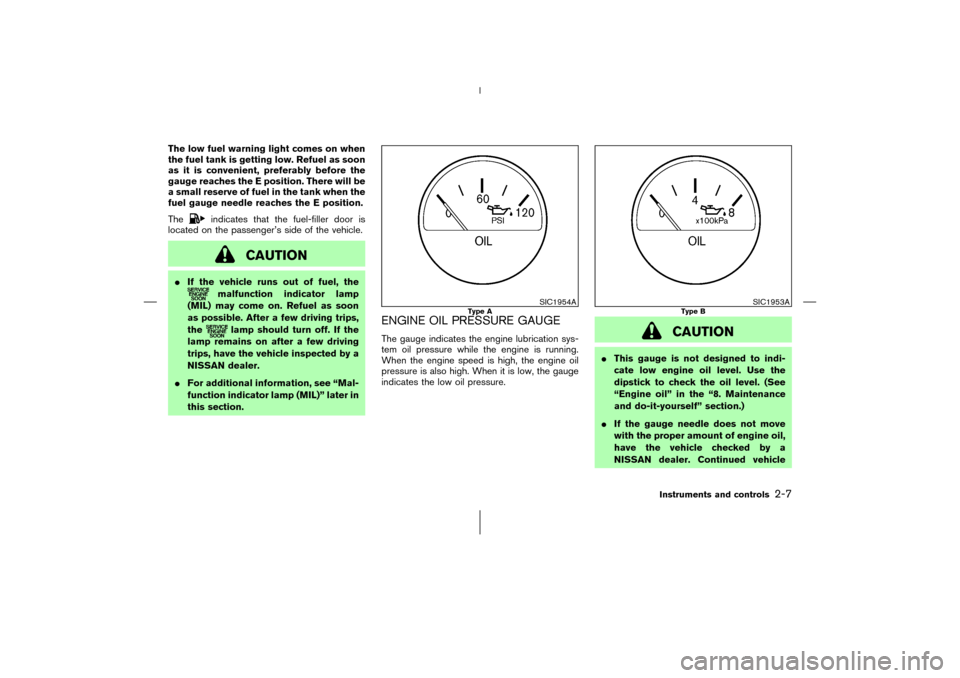 NISSAN 350Z 2006 Z33 Owners Manual The low fuel warning light comes on when
the fuel tank is getting low. Refuel as soon
as it is convenient, preferably before the
gauge reaches the E position. There will be
a small reserve of fuel in 