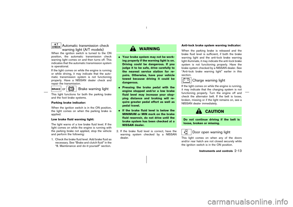 NISSAN 350Z 2006 Z33 Owners Manual Automatic transmission check
warning light (A/T models)
When the ignition switch is turned to the ON
position, the automatic transmission check
warning light comes on and then turns off. This
indicate
