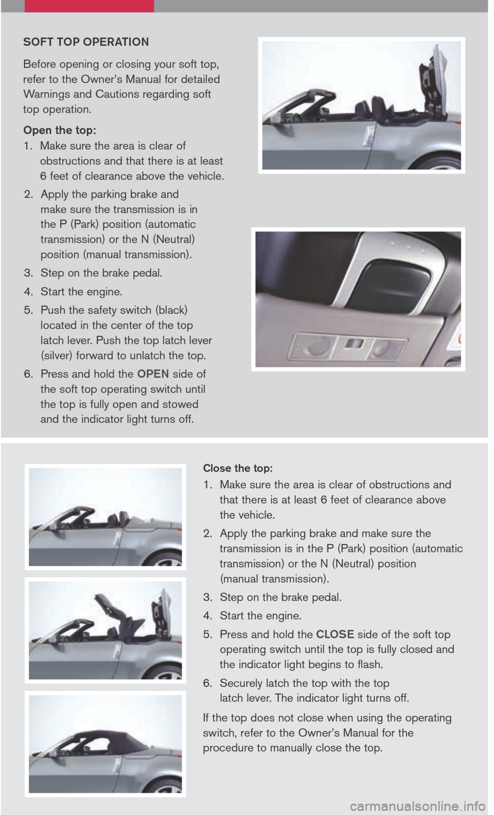 NISSAN 350Z 2006 Z33 Quick Reference Guide 
SOFT TOP OPERATION
Before	opening 	or 	closing 	your 	soft 	top,	
refer 	to 	the 	Owner’s 	Manual 	for 	detailed	
Warnings 	and 	Cautions 	regarding 	soft	
	
top 	operation.	
Open the top:
1. 		 Ma