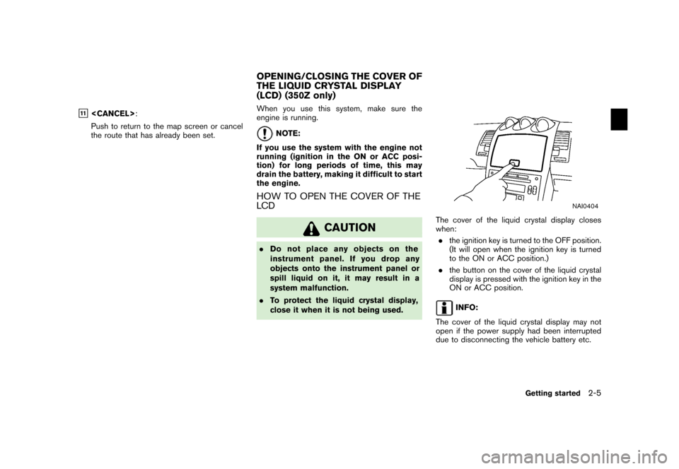 NISSAN XTERRA 2006 N50 / 2.G Navigation Manual
&11
<CANCEL>:
Push to return to the map screen or cancel
the route that has already been set. When you use this system, make sure the
engine is running.
NOTE:
If you use the system with the engine no NISSAN XTERRA 2006 N50 / 2.G Navigation Manual
&11
<CANCEL>:
Push to return to the map screen or cancel
the route that has already been set. When you use this system, make sure the
engine is running.
NOTE:
If you use the system with the engine no