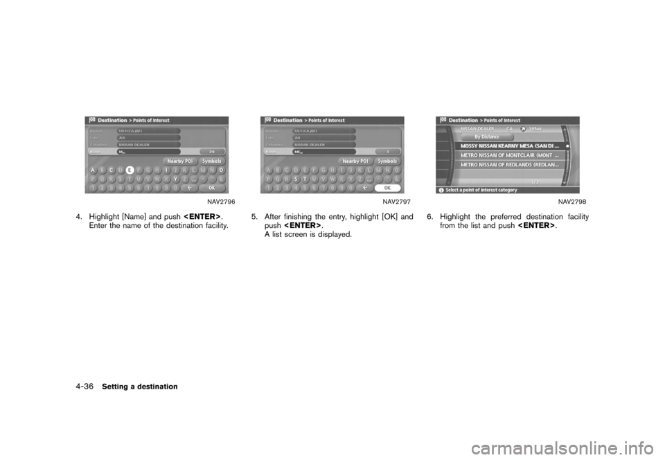 NISSAN XTERRA 2006 N50 / 2.G Navigation Manual 
NAV2796
4. Highlight [Name] and push<ENTER>.
Enter the name of the destination facility.
NAV2797
5. After finishing the entry, highlight [OK] and push <ENTER> .
A list screen is displayed.
NAV2798
6.