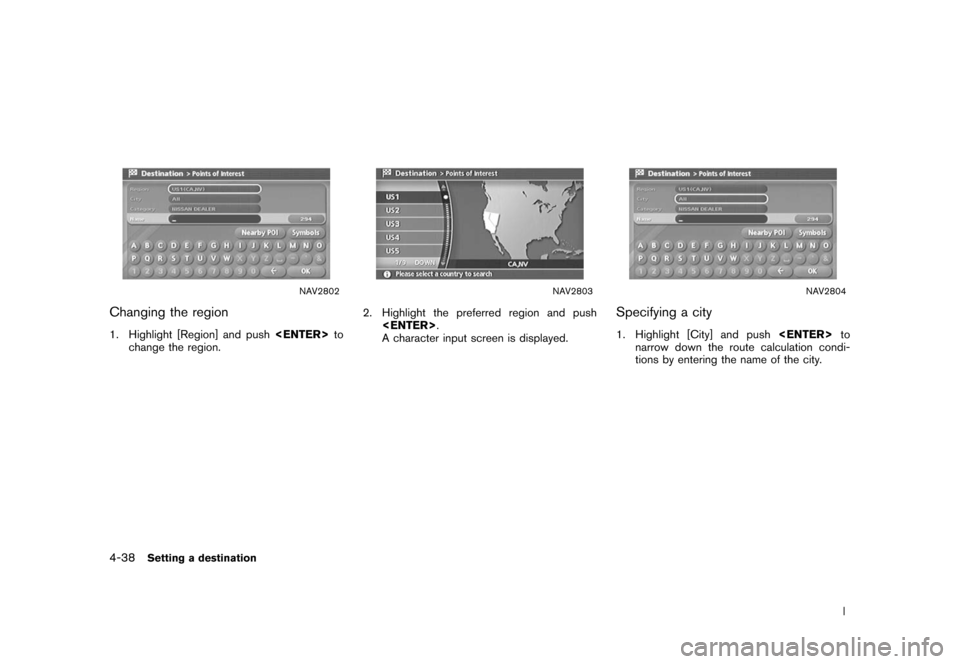 NISSAN XTERRA 2006 N50 / 2.G Navigation Manual 
NAV2802
Changing the region1. Highlight [Region] and push<ENTER>
to
change the region.
NAV2803
2. Highlight the preferred region and push
<ENTER> .
A character input screen is displayed.
NAV2804
Spec