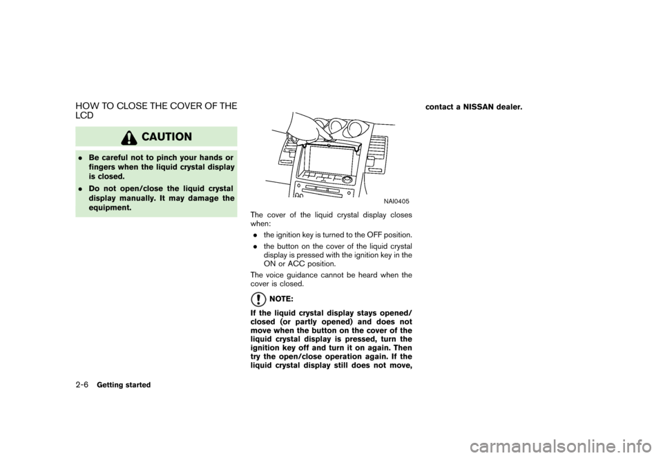 NISSAN XTERRA 2006 N50 / 2.G Navigation Manual 
HOW TO CLOSE THE COVER OF THE
LCD
CAUTION
.Be careful not to pinch your hands or
fingers when the liquid crystal display
is closed.
. Do not open/close the liquid crystal
display manually. It may dam
