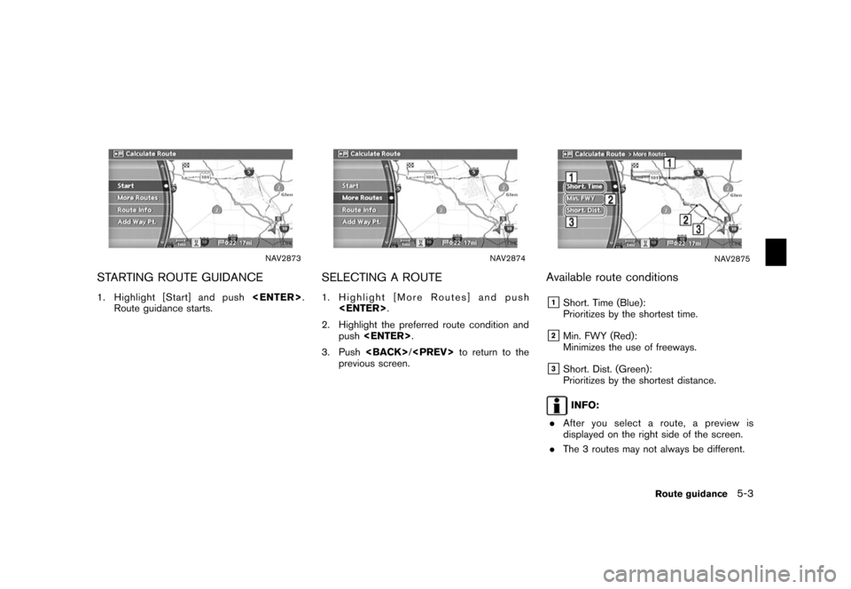 NISSAN XTERRA 2006 N50 / 2.G Navigation Manual 
NAV2873
STARTING ROUTE GUIDANCE1. Highlight [Start] and push<ENTER>
.
Route guidance starts.
NAV2874
SELECTING A ROUTE1. Highlight [More Routes] and push <ENTER> .
2. Highlight the preferred route co