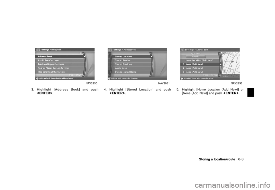 NISSAN XTERRA 2006 N50 / 2.G Navigation Manual 
NAV2930
3. Highlight [Address Book] and push<ENTER> .
NAV2931
4. Highlight [Stored Location] and push
<ENTER> .
NAV2932
5. Highlight [Home Location (Add New)] or
[None (Add New)] and push <ENTER>.
St