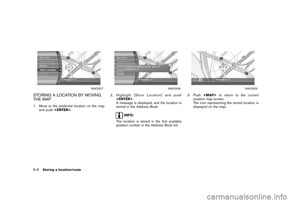 NISSAN XTERRA 2006 N50 / 2.G Navigation Manual 
NAV2927
STORING A LOCATION BY MOVING
THE MAP1. Move to the preferred location on the mapand push <ENTER> .
NAV2928
2. Highlight [Store Location] and push
<ENTER> .
A message is displayed, and the loc
