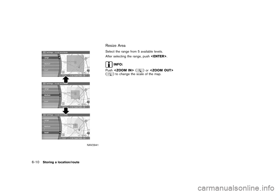 NISSAN XTERRA 2006 N50 / 2.G Navigation Manual 
NAV2941
Resize AreaSelect the range from 5 available levels.
After selecting the range, push<ENTER>.
INFO:
Push <ZOOM IN> (
)or
<ZOOM OUT>
(
) to change the scale of the map.
6-10
Storing a location/