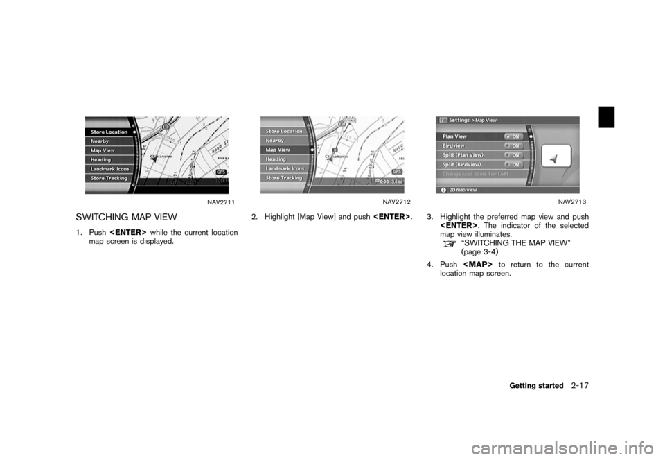 NISSAN XTERRA 2006 N50 / 2.G Navigation Manual 
NAV2711
SWITCHING MAP VIEW1. Push<ENTER> while the current location
map screen is displayed.
NAV2712
2. Highlight [Map View] and push <ENTER>
.
NAV2713
3. Highlight the preferred map view and push
<E
