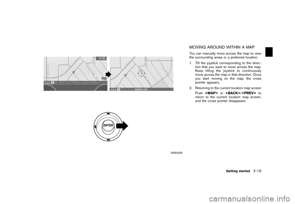 NISSAN XTERRA 2006 N50 / 2.G Navigation Manual 
NAI0408
MOVING AROUND WITHIN A MAPYou can manually move across the map to view
the surrounding areas or a preferred location.
1. Tilt the joystick corresponding to the direc-tion that you want to mov