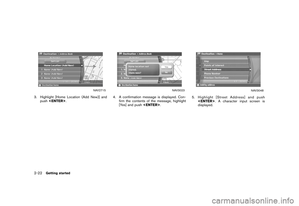 NISSAN XTERRA 2006 N50 / 2.G Navigation Manual 
NAV2715
3. Highlight [Home Location (Add New)] andpush <ENTER> .
NAV3023
4. A confirmation message is displayed. Con-
firm the contents of the message, highlight
[Yes] and push <ENTER>.
NAV3048
5. Hi