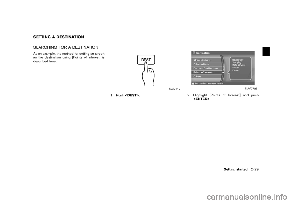 NISSAN XTERRA 2006 N50 / 2.G Navigation Manual 
SEARCHING FOR A DESTINATIONAs an example, the method for setting an airport
as the destination using [Points of Interest] is
described here.
NAI0410
1. Push<DEST>
.
NAV2728
2. Highlight [Points of In