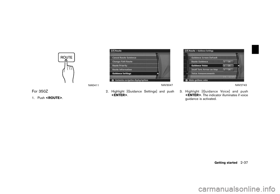 NISSAN XTERRA 2006 N50 / 2.G Navigation Manual 
NAI0411
For 350Z1. Push<ROUTE> .
NAV3047
2. Highlight [Guidance Settings] and push
<ENTER> .
NAV2743
3. Highlight [Guidance Voice] and push
<ENTER> . The indicator illuminates if voice
guidance is ac