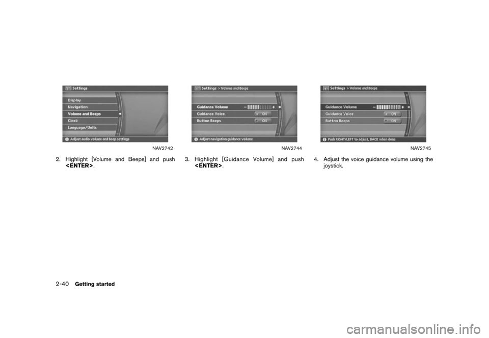 NISSAN XTERRA 2006 N50 / 2.G Navigation Manual 
NAV2742
2. Highlight [Volume and Beeps] and push<ENTER> .
NAV2744
3. Highlight [Guidance Volume] and push
<ENTER> .
NAV2745
4. Adjust the voice guidance volume using the
joystick.
2-40
Getting starte