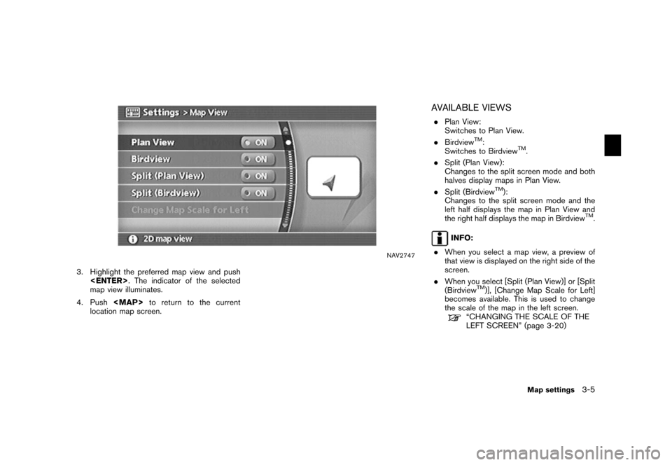 NISSAN XTERRA 2006 N50 / 2.G Navigation Manual 
NAV2747
3. Highlight the preferred map view and push<ENTER> . The indicator of the selected
map view illuminates.
4. Push <MAP>to return to the current
location map screen.
AVAILABLE VIEWS. Plan View