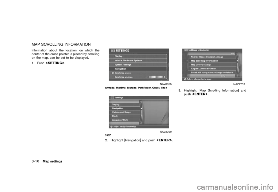 NISSAN XTERRA 2006 N50 / 2.G Navigation Manual 
MAP SCROLLING INFORMATIONInformation about the location, on which the
center of the cross pointer is placed by scrolling
on the map, can be set to be displayed.
1. Push<SETTING> .
NAV3055
Armada, Max