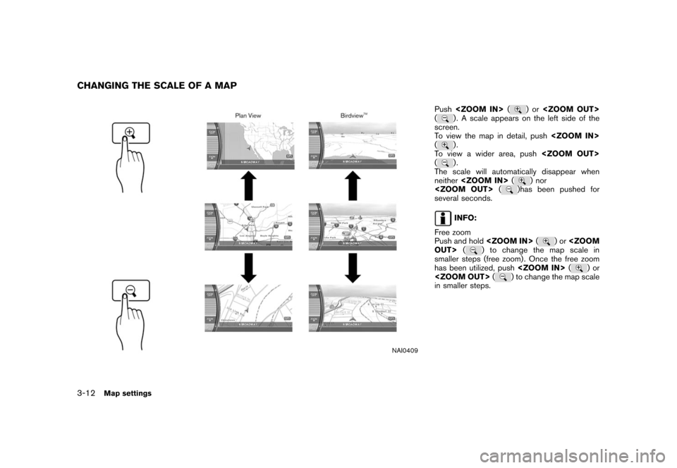 NISSAN XTERRA 2006 N50 / 2.G Navigation Manual 
NAI0409
Push<ZOOM IN> (
)or
<ZOOM OUT>
(
) . A scale appears on the left side of the
screen.
To view the map in detail, push <ZOOM IN>
().
To view a wider area, push <ZOOM OUT>
().
The scale will aut
