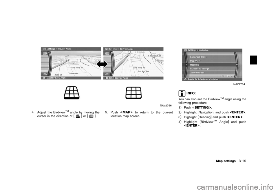 NISSAN XTERRA 2006 N50 / 2.G Navigation Manual 
NAV2766
4. Adjust the Birdview
TM
angle by moving the
cursor in the direction of [
]or[
]. 5. Push
<MAP>to return to the current
location map screen.
NAV2764
INFO:
You can also set the Birdview
TM
an
