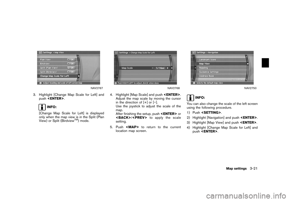 NISSAN XTERRA 2006 N50 / 2.G Navigation Manual 
NAV2767
3. Highlight [Change Map Scale for Left] andpush <ENTER> .
INFO:
[Change Map Scale for Left] is displayed
only when the map view is in the Split (Plan
View) or Split (Birdview
TM) mode.
NAV27