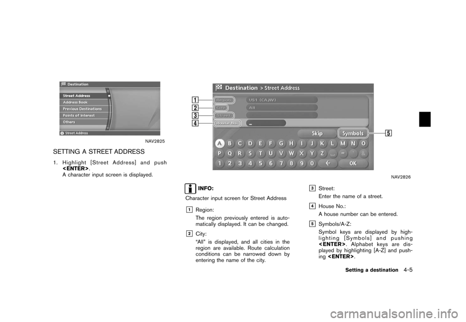 NISSAN XTERRA 2006 N50 / 2.G Navigation Manual 
NAV2825
SETTING A STREET ADDRESS1. Highlight [Street Address] and push<ENTER> .
A character input screen is displayed.
NAV2826
INFO:
Character input screen for Street Address
&1
Region:
The region pr