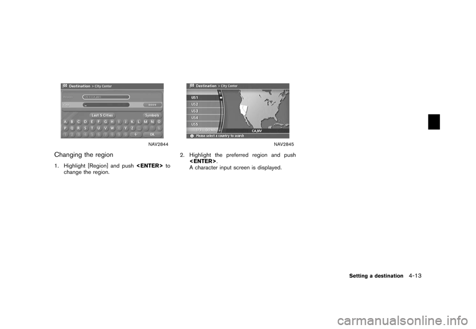 NISSAN XTERRA 2006 N50 / 2.G Navigation Manual 
NAV2844
Changing the region1. Highlight [Region] and push<ENTER>
to
change the region.
NAV2845
2. Highlight the preferred region and push
<ENTER> .
A character input screen is displayed.
Setting a de
