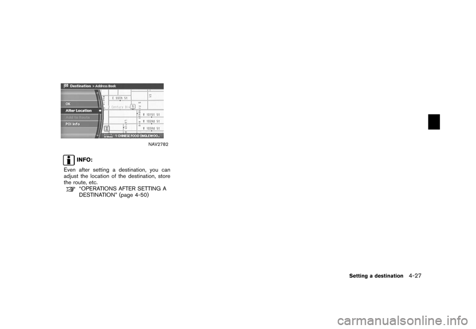 NISSAN XTERRA 2006 N50 / 2.G Navigation Manual 
NAV2782
INFO:
Even after setting a destination, you can
adjust the location of the destination, store
the route, etc.“OPERATIONS AFTER SETTING A
DESTINATION” (page 4-50)
Setting a destination
4-2