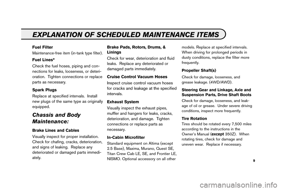 NISSAN MAXIMA 2006 A34 / 6.G Service And Maintenance Guide 9
Fuel Filter
Maintenance-free item (in-tank type filter) .
Fuel Lines*
Check the fuel hoses, piping and con-
nections for leaks, looseness, or deteri-
oration.  Tighten connections or replace
parts a