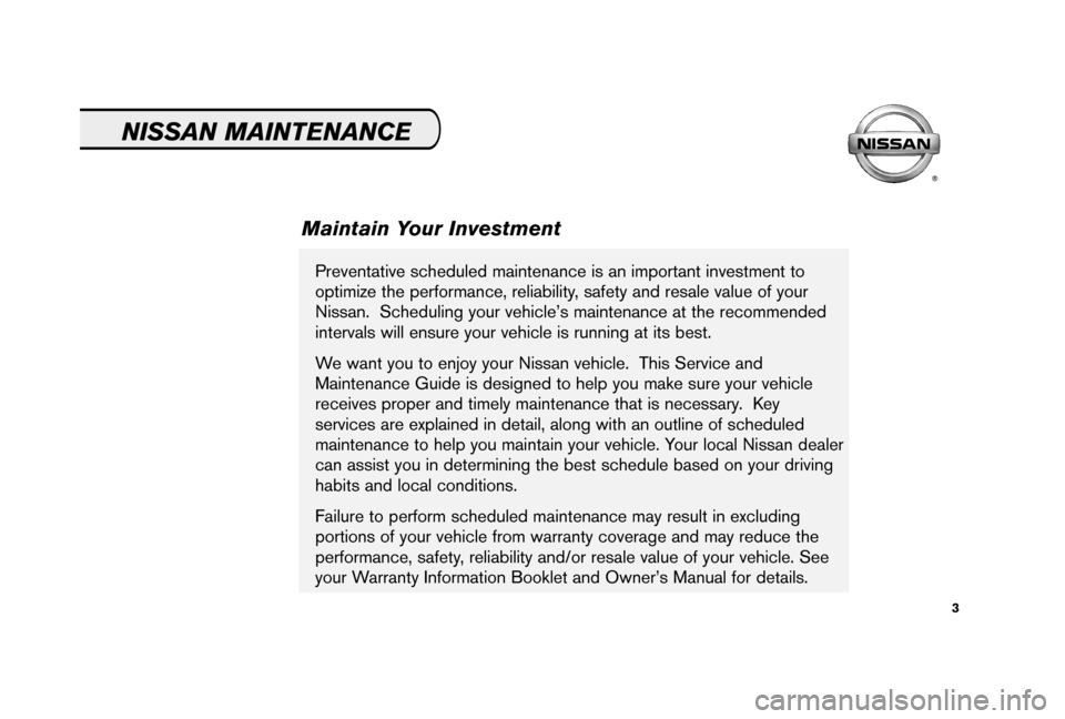 NISSAN MAXIMA 2006 A34 / 6.G Service And Maintenance Guide 3
Preventative scheduled maintenance is an important investment to
optimize the performance, reliability, safety and resale value of your
Nissan. Scheduling your vehicle’s maintenance at the recomm NISSAN MAXIMA 2006 A34 / 6.G Service And Maintenance Guide 3
Preventative scheduled maintenance is an important investment to
optimize the performance, reliability, safety and resale value of your
Nissan. Scheduling your vehicle’s maintenance at the recomm