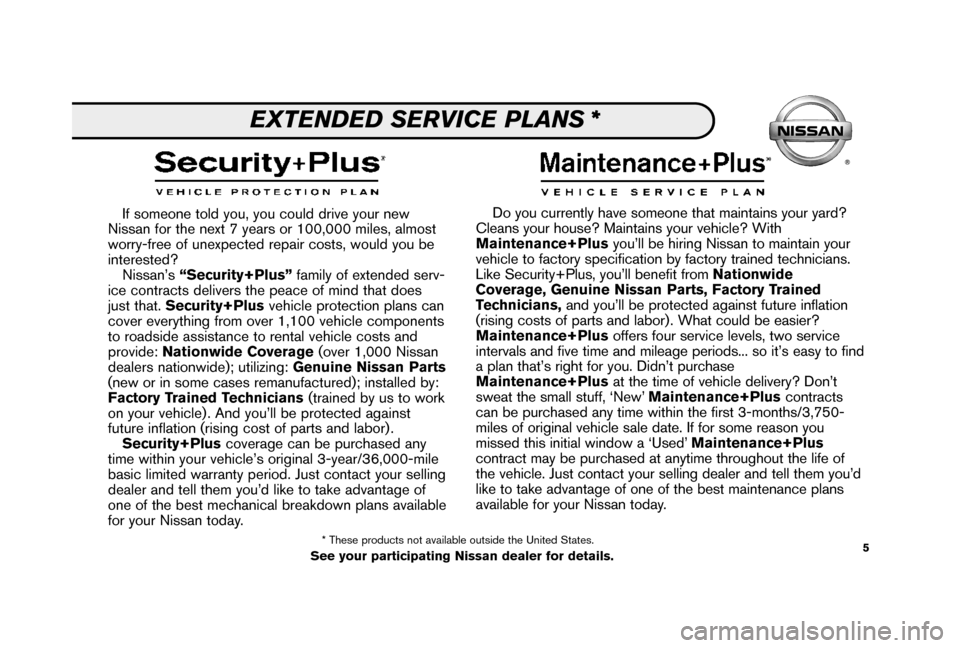 NISSAN MAXIMA 2006 A34 / 6.G Service And Maintenance Guide 5
If someone told you, you could drive your new
Nissan for the next 7 years or 100,000 miles, almost
worry-free of unexpected repair costs, would you be
interested?
Nissan’s “Security+Plus”famil NISSAN MAXIMA 2006 A34 / 6.G Service And Maintenance Guide 5
If someone told you, you could drive your new
Nissan for the next 7 years or 100,000 miles, almost
worry-free of unexpected repair costs, would you be
interested?
Nissan’s “Security+Plus”famil