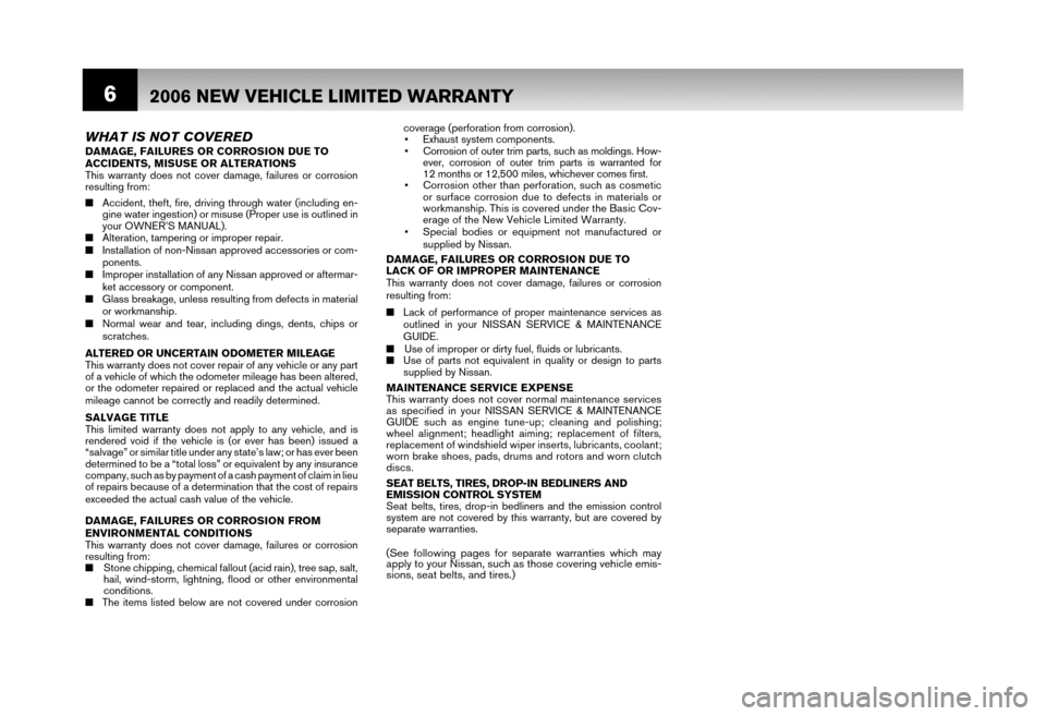 NISSAN MAXIMA 2006 A34 / 6.G Warranty Booklet 62006 NEW VEHICLE LIMITED WARRANTY
WHAT IS NOT COVEREDDAMAGE, FAILURES OR CORROSION DUE TO 
ACCIDENTS, MISUSE OR ALTERATIONS 
This warranty does not cover damage, failures or corrosion 
resulting from