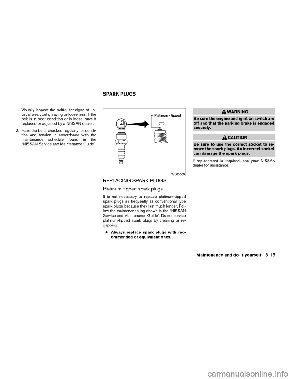 NISSAN ARMADA 2006 1.G Owners Manual 1. Visually inspect the belt(s) for signs of un-
usual wear, cuts, fraying or looseness. If the
belt is in poor condition or is loose, have it
replaced or adjusted by a NISSAN dealer.
2. Have the belt
