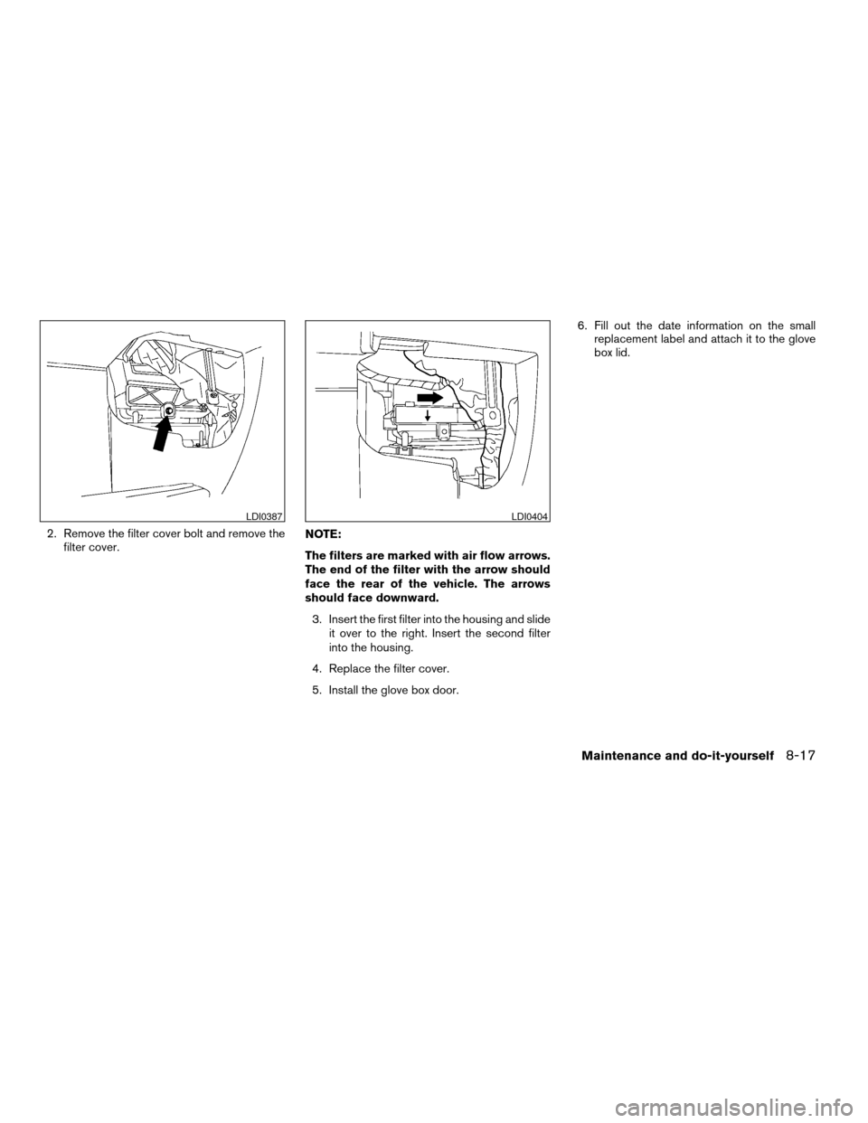 NISSAN ARMADA 2006 1.G Owners Manual 2. Remove the filter cover bolt and remove the
filter cover.NOTE:
The filters are marked with air flow arrows.
The end of the filter with the arrow should
face the rear of the vehicle. The arrows
shou