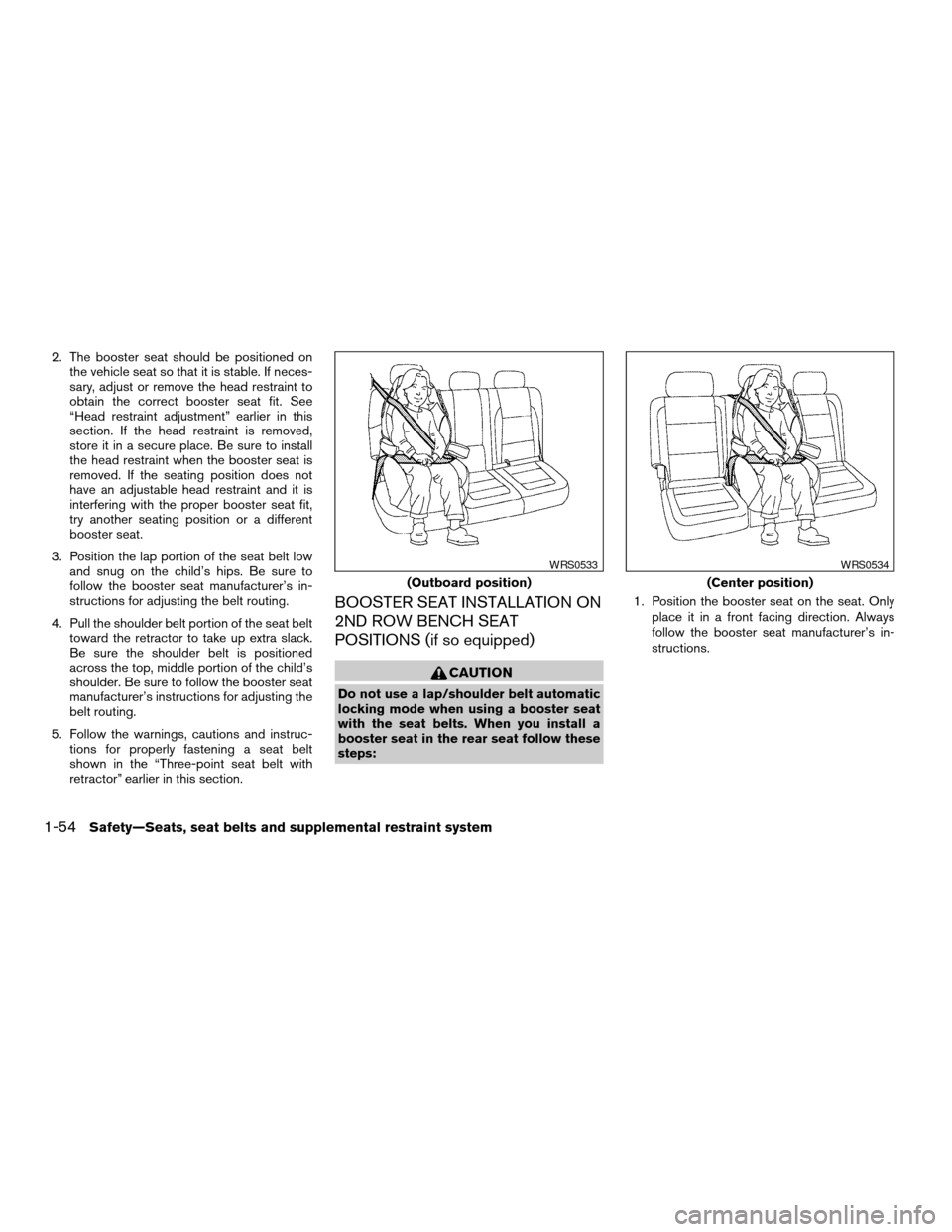 NISSAN ARMADA 2006 1.G Owners Manual 2. The booster seat should be positioned on
the vehicle seat so that it is stable. If neces-
sary, adjust or remove the head restraint to
obtain the correct booster seat fit. See
“Head restraint adj