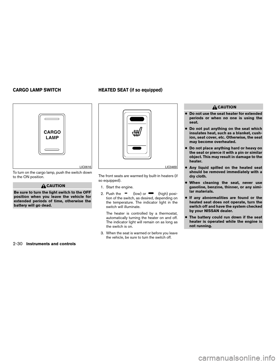 NISSAN FRONTIER 2006 D22 / 1.G Owners Manual To turn on the cargo lamp, push the switch down
to the ON position.
CAUTION
Be sure to turn the light switch to the OFF
position when you leave the vehicle for
extended periods of time, otherwise the
NISSAN FRONTIER 2006 D22 / 1.G Owners Manual To turn on the cargo lamp, push the switch down
to the ON position.
CAUTION
Be sure to turn the light switch to the OFF
position when you leave the vehicle for
extended periods of time, otherwise the