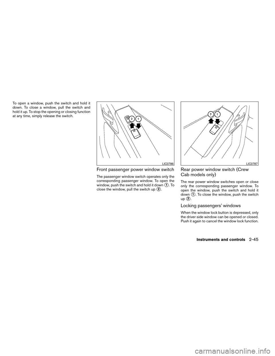 NISSAN FRONTIER 2006 D22 / 1.G Owners Manual To open a window, push the switch and hold it
down. To close a window, pull the switch and
hold it up. To stop the opening or closing function
at any time, simply release the switch.
Front passenger p
