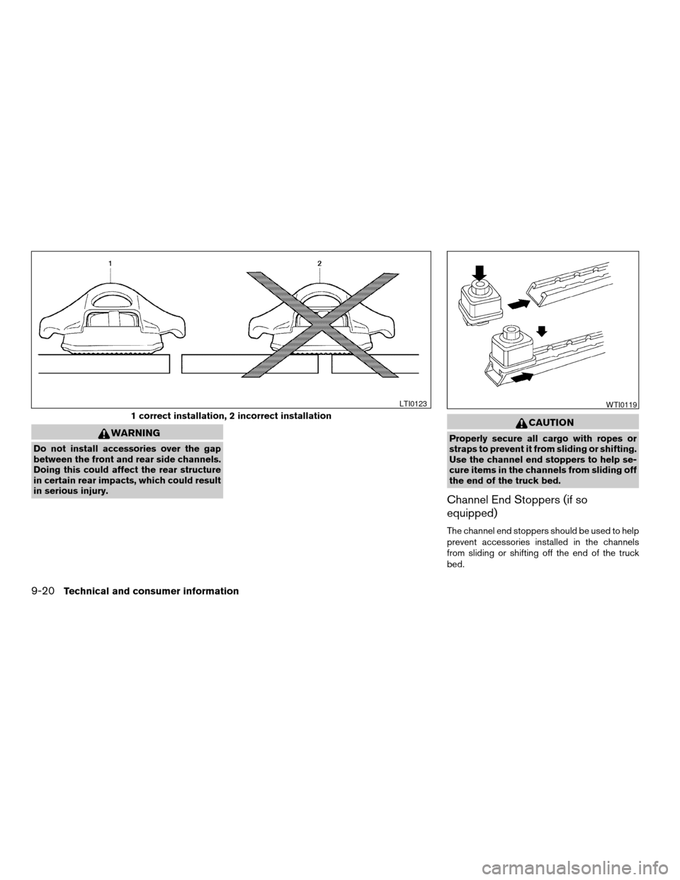 NISSAN FRONTIER 2006 D22 / 1.G Owners Manual WARNING
Do not install accessories over the gap
between the front and rear side channels.
Doing this could affect the rear structure
in certain rear impacts, which could result
in serious injury.
CAUT
