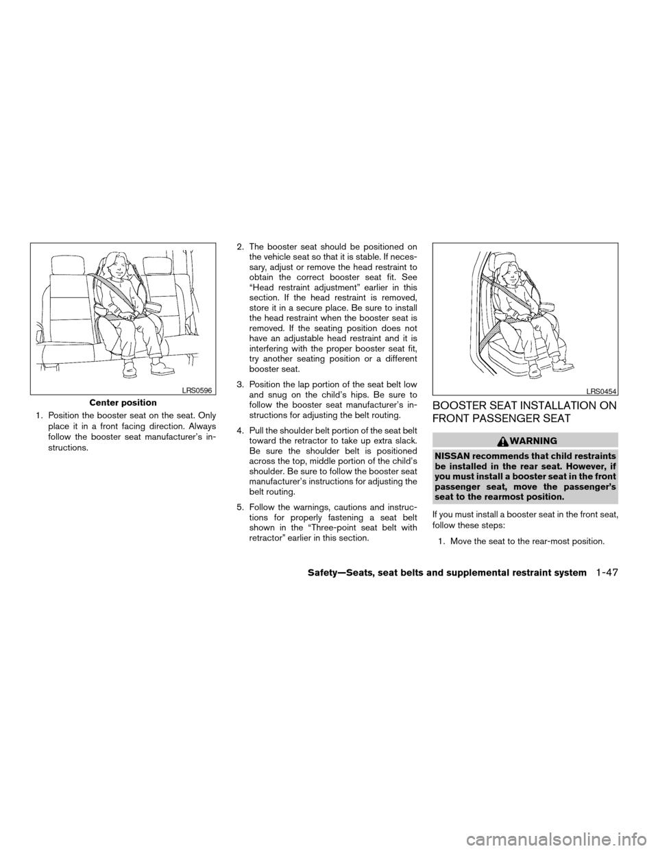 NISSAN FRONTIER 2006 D22 / 1.G Owners Manual 1. Position the booster seat on the seat. Only
place it in a front facing direction. Always
follow the booster seat manufacturer’s in-
structions.2. The booster seat should be positioned on
the vehi NISSAN FRONTIER 2006 D22 / 1.G Owners Manual 1. Position the booster seat on the seat. Only
place it in a front facing direction. Always
follow the booster seat manufacturer’s in-
structions.2. The booster seat should be positioned on
the vehi