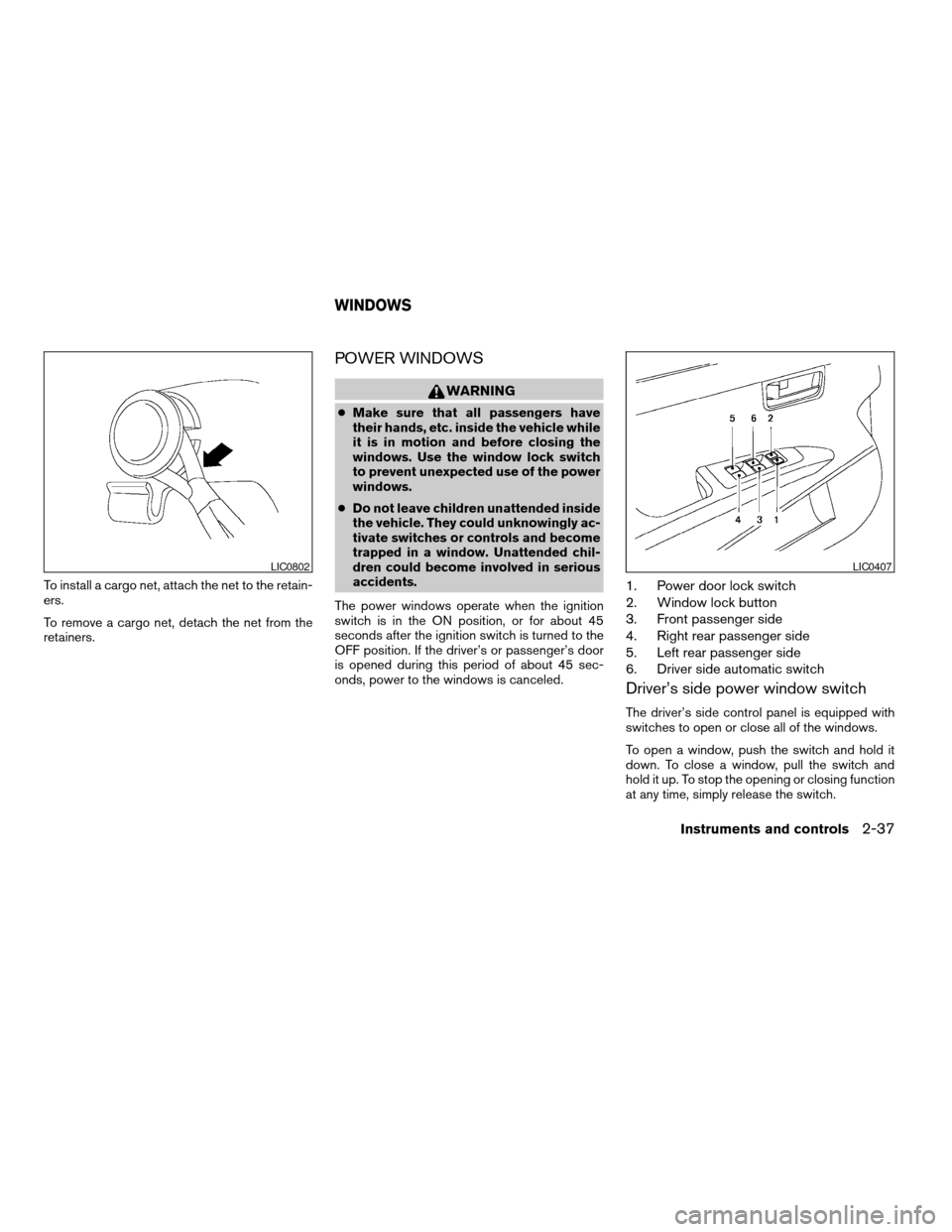 NISSAN MAXIMA 2006 A34 / 6.G Owners Manual To install a cargo net, attach the net to the retain-
ers.
To remove a cargo net, detach the net from the
retainers.
POWER WINDOWS
WARNING
cMake sure that all passengers have
their hands, etc. inside 