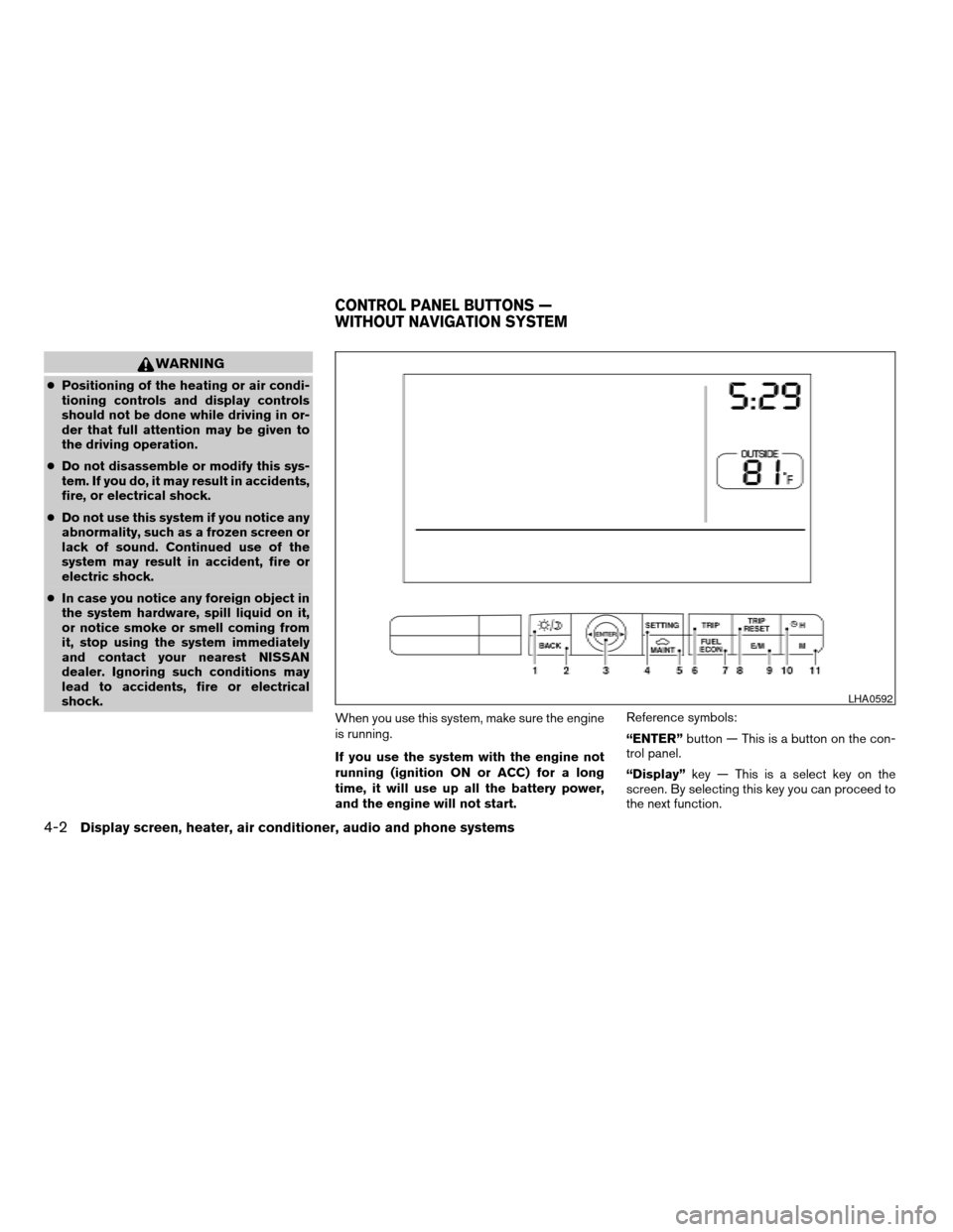 NISSAN MAXIMA 2006 A34 / 6.G Owners Manual WARNING
cPositioning of the heating or air condi-
tioning controls and display controls
should not be done while driving in or-
der that full attention may be given to
the driving operation.
cDo not d